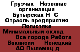 Грузчик › Название организации ­ Бутырских Н. С. › Отрасль предприятия ­ Логистика › Минимальный оклад ­ 16 000 - Все города Работа » Вакансии   . Ненецкий АО,Пылемец д.